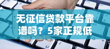 无征信贷款平台靠谱吗？5家正规低息借款渠道实测