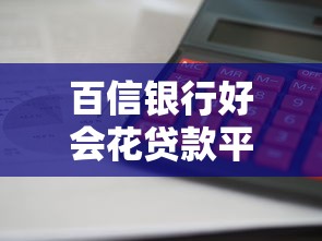 百信银行好会花贷款平台怎么样？额度高、放款快、利息透明实测