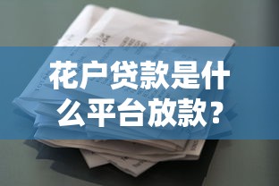 花户贷款是什么平台放款？解析资质要求与申请流程