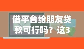 借平台给朋友贷款可行吗？这3大风险必须提前了解