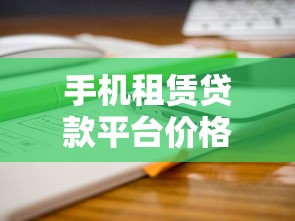 手机租赁贷款平台价格表对比：哪个更划算？