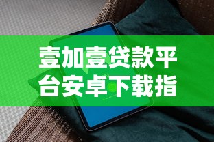壹加壹贷款平台安卓下载指南：正规可靠，快速到账攻略