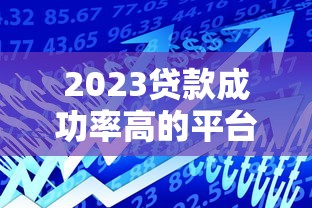 2023贷款成功率高的平台推荐及避坑指南