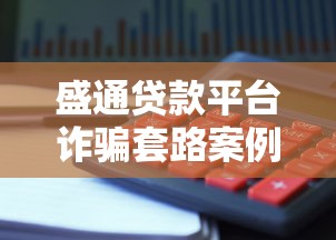 盛通贷款平台诈骗套路案例揭秘：如何识别并避免贷款陷阱