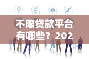 不限贷款平台有哪些？2023年靠谱渠道推荐攻略