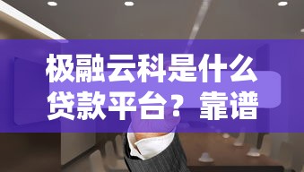 极融云科是什么贷款平台？靠谱吗？一篇文章说透它的优势和风险