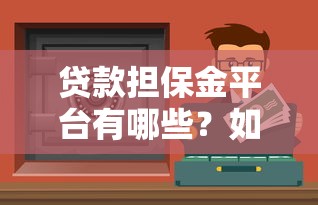 贷款担保金平台有哪些？如何选择安全可靠的渠道？