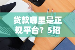 贷款哪里是正规平台？5招教你避坑选到靠谱渠道