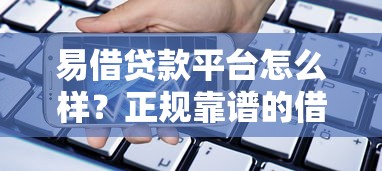 易借贷款平台怎么样？正规靠谱的借款渠道解析