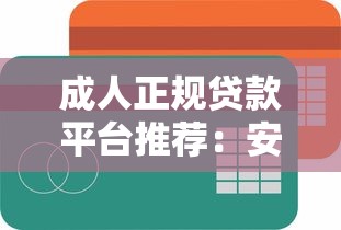 成人正规贷款平台推荐：安全靠谱、快速下款的5大渠道