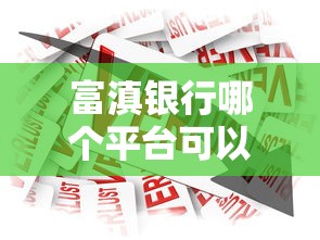 富滇银行哪个平台可以贷款?这几种正规渠道值得了解 富滇银行哪个平台可以贷款?这几种正规渠道值得了解