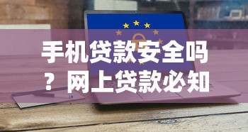 手机贷款安全吗?网上贷款必知的5大风险与防范技巧 手机贷款安全吗?网上贷款必知的5大风险与防范技巧