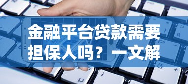 金融平台贷款需要担保人吗?一文解析担保条件与流程 金融平台贷款需要担保人吗?一文解析担保条件与流程