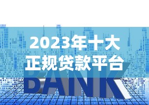 2023年十大正规贷款平台排行榜｜贷款平台哪个靠谱