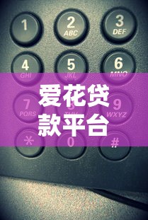 爱花贷款平台电话号码全解析：如何快速联系客服解决贷款问题？