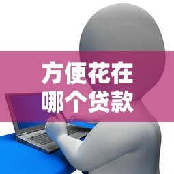 方便花在哪个贷款平台？这5个靠谱选择帮你快速解决资金需求
