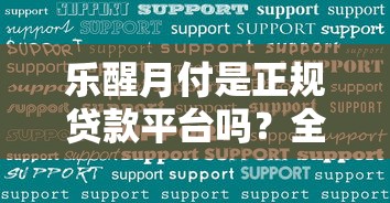 乐醒月付是正规贷款平台吗？全面解析其功能与使用注意事项