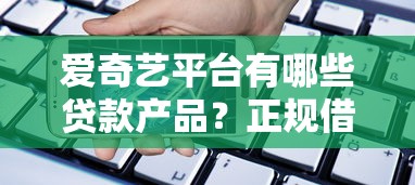 爱奇艺平台有哪些贷款产品？正规借款渠道解析