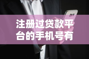 注册过贷款平台的手机号有什么影响？3个步骤解除绑定风险