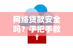 网络贷款安全吗？手把手教你识别风险与避坑指南