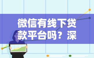 微信有线下贷款平台吗？深度解析微信贷款渠道与注意事项