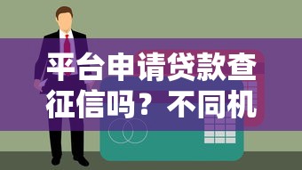平台申请贷款查征信吗？不同机构审核规则全解析