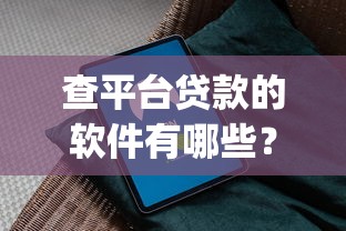 查平台贷款的软件有哪些？2023年靠谱贷款App推荐指南