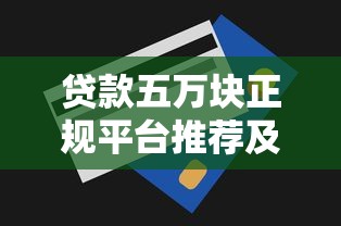 贷款五万块正规平台推荐及申请技巧