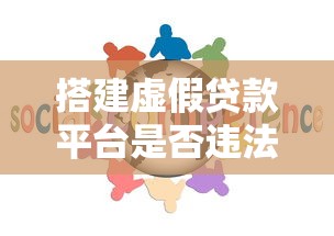 搭建虚假贷款平台是否违法？法律责任与风险解析