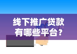 线下推广贷款有哪些平台？这10个靠谱渠道不容错过
