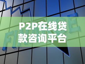 P2P在线贷款咨询平台：安全借贷指南与专业解析