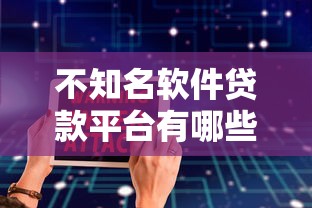 不知名软件贷款平台有哪些靠谱推荐？10大筛选标准+避坑指南