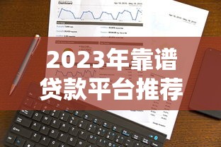 2023年靠谱贷款平台推荐：如何选择最适合你的借贷渠道？