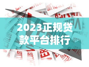 2023正规贷款平台排行榜：安全靠谱的10大借款渠道推荐
