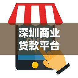 深圳商业贷款平台有哪些？这10个正规渠道助你快速融资