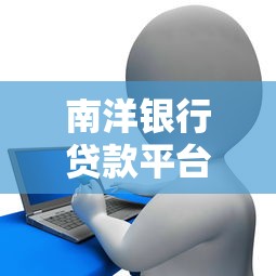 南洋银行贷款平台解析：种类、申请条件及注意事项