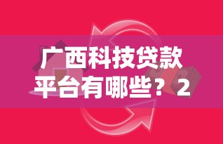 广西科技贷款平台有哪些？2023年最新申请指南