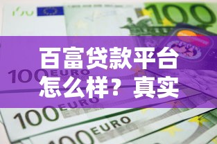 百富贷款平台怎么样？真实评测与申请攻略