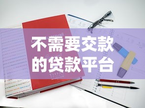 不需要交款的贷款平台有哪些?这8个渠道真实可靠 不需要交款的贷款平台有哪些?这8个渠道真实可靠