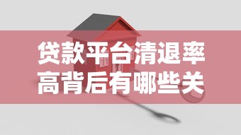 贷款平台清退率高背后有哪些关键原因？