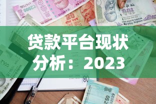 贷款平台现状分析：2023年行业机遇与挑战解读