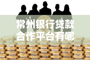 常州银行贷款合作平台有哪些？这5大渠道助你快速解决资金需求