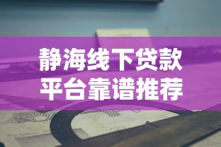 静海线下贷款平台靠谱推荐及避坑指南