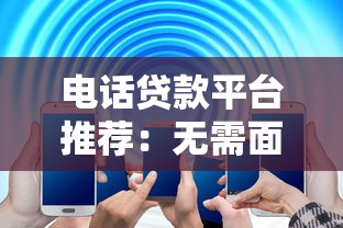 电话贷款平台推荐：无需面签快速下款的5大渠道