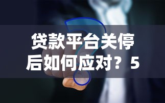 贷款平台关停后如何应对？5个实用解决方案帮你度过难关