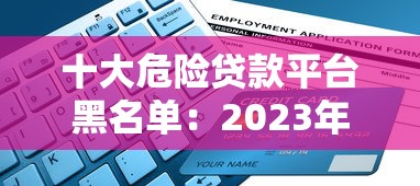 十大危险贷款平台黑名单：2023年最新避坑指南（附识别方法）