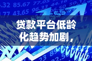 贷款平台低龄化趋势加剧，如何应对年轻用户激增风险？