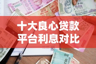 十大良心贷款平台利息对比：2023低息借款推荐