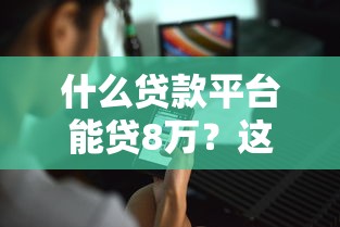 什么贷款平台能贷8万？这8个渠道最靠谱