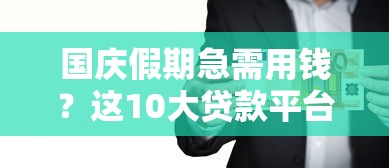 国庆假期急需用钱？这10大贷款平台助你快速解决资金需求